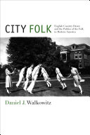 City folk English country dance and the politics of the folk in modern America /