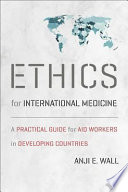 Ethics for international medicine a practical guide for aid workers in developing countries /