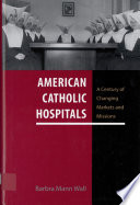 American Catholic hospitals a century of changing markets and missions /