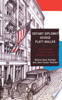 Defiant diplomat George Platt Waller American consul in Nazi-occupied Luxembourg, 1939-1941 /