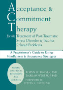 Acceptance & commitment therapy for the treatment of post-traumatic stress disorder & trauma-related problems a practitioner's guide to using mindfulness & acceptance strategies /