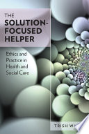 Solution-focused helper ethics and practice in health and social care /