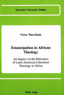 Emancipation in African theology : An inquiry on the relevance of latin American liberation theology to Africa /