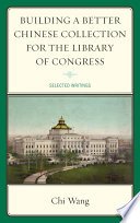 Building a better Chinese collection for the Library of Congress selected writings /