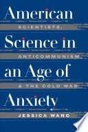 American science in an age of anxiety scientists, anticommunism, and the cold war /