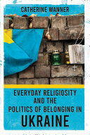 Everyday Religiosity and the Politics of Belonging in Ukraine /
