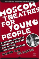 Moscow theatres for young people a cultural history of ideological coercion and artistic innovation, 1917-2000 /