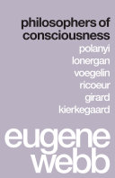 Philosophers of consciousness : Polanyi, Lonergan, Voegelin, Ricoeur, Girard, Kierkegaard /