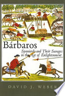 Bárbaros Spaniards and their savages in the Age of Enlightenment /