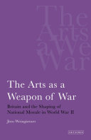 The arts as a weapon of war Britain and the shaping of the national morale in the Second World War /
