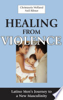 Healing from violence Latino men's journey to a new masculinity /