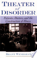 Theater of disorder patients, doctors, and the construction of illness  /