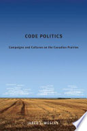 Code politics campaigns and cultures on the Canadian Prairies /