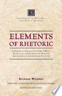 Elements of rhetoric comprising an analysis of the laws of moral evidence and of persuasion, with rules for argumentative composition and elocution /