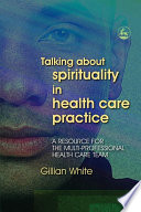 Talking about spirituality in health care practice a resource for the multi-professional health care team /