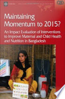 Maintaining momentum to 2015? an impact evaluation of interventions to improve maternal and child health and nutrition in Bangladesh /