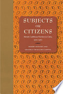 Subjects or citizens : British Caribbean workers in Cuba, 1900-1960 /