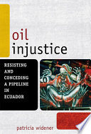 Oil injustice resisting and conceding a pipeline in Ecuador /