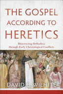 The gospel according to heretics : discovering orthodoxy through early christological conflicts /