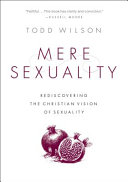 Mere sexuality : rediscovering the Christian vision of sexuality /