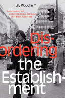 Disordering the Establishment : Participatory Art and Institutional Critique in France, 1958–1981 /