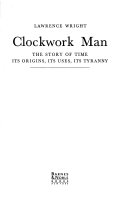 Clockwork man : the story of time its origins, its uses, its tyranny /