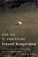Our ice is vanishing = Sikuvut nunguliqtuq : a history of Inuit, newcomers, and climate change /