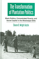 The transformation of plantation politics Black politics, concentrated poverty, and social capital in the Mississippi Delta /