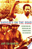 Radicals on the road internationalism, orientalism, and feminism during the Vietnam Era /