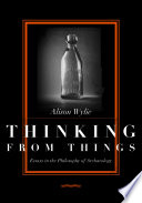 Thinking from things essays in the philosophy of archaeology /