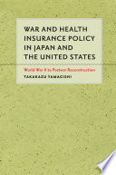 War and health insurance policy in Japan and the United States : World War II to postwar reconstruction /