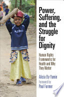 Power, suffering, and the struggle for dignity : human rights frameworks for health and why they matter /