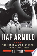 Hap Arnold : the general who invented the U.S. Air Force /