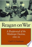 Reagan on war a reappraisal of the Weinberger doctrine, 1980-1984 /