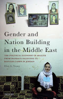 Gender and nation building in the Middle East the political economy of health from Mandate Palestine to refugee camps in Jordan /