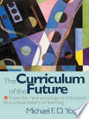 The curriculum of the future from the "new sociology of education" to a critical theory of learning /