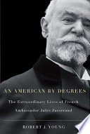 An American by degrees the extraordinary lives of French ambassador Jules Jusserand /