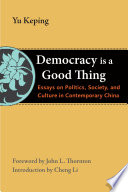 Democracy is a good thing essays on politics, society, and culture in contemporary China /