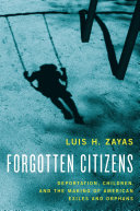 Forgotten citizens : deportation, children, and the making of American exiles and orphans /