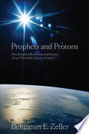 Prophets and protons new religious movements and science in late twentieth-century America /