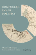 Confucian Image Politics : Masculine Morality in Seventeenth-Century China /