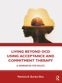 Living beyond OCD using acceptance and commitment therapy : a workbook for adults /